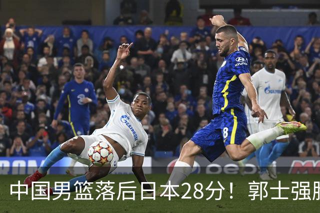 中国男篮落后日本28分！郭士强脸色铁青+低头无奈，陷入绝境